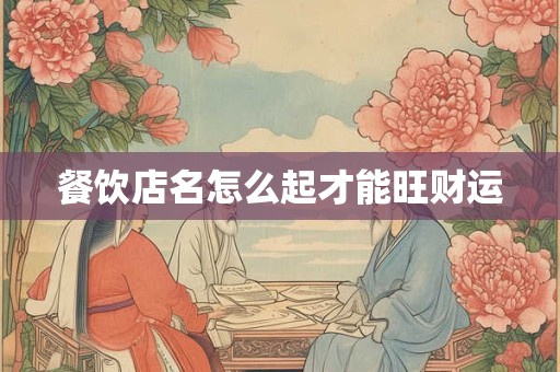 餐饮店名怎么起才能旺财运