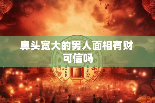 鼻头宽大的男人面相有财 可信吗