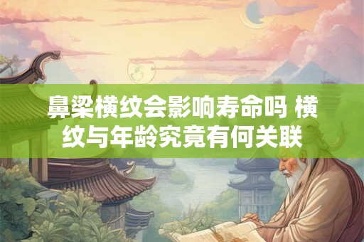 鼻梁横纹会影响寿命吗 横纹与年龄究竟有何关联