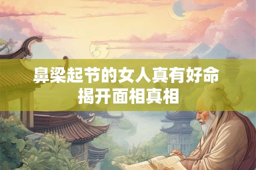 鼻梁起节的女人真有好命 揭开面相真相