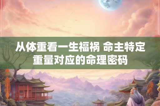 从体重看一生福祸 命主特定重量对应的命理密码