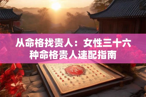 从命格找贵人：女性三十六种命格贵人速配指南