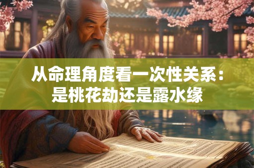 从命理角度看一次性关系：是桃花劫还是露水缘
