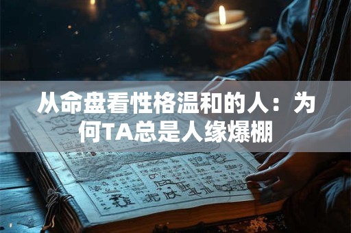 从命盘看性格温和的人:为何TA总是人缘爆棚 从命盘看性格温和的人:为何TA总是人缘爆棚
