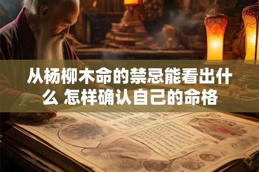 从杨柳木命的禁忌能看出什么 怎样确认自己的命格