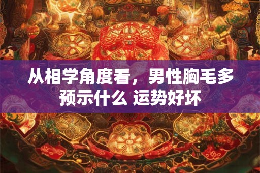 从相学角度看，男性胸毛多预示什么 运势好坏