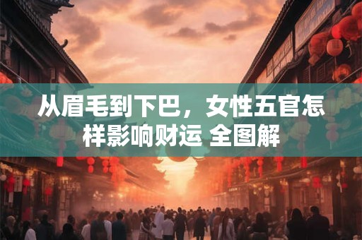 从眉毛到下巴，女性五官怎样影响财运 全图解
