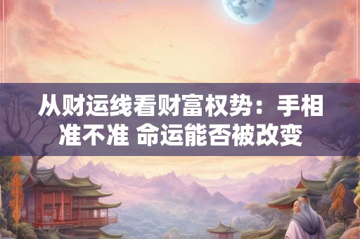 从财运线看财富权势：手相准不准 命运能否被改变