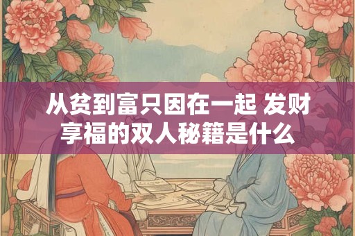 从贫到富只因在一起 发财享福的双人秘籍是什么