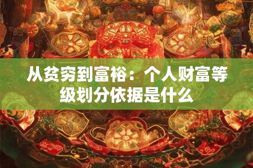 从贫穷到富裕：个人财富等级划分依据是什么