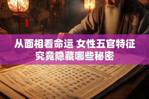 从面相看命运 女性五官特征究竟隐藏哪些秘密