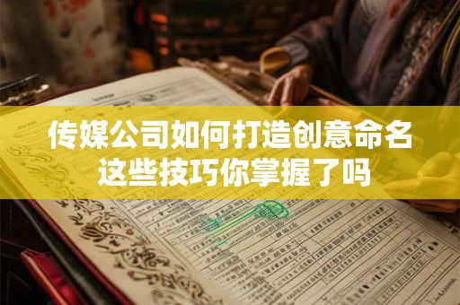 传媒公司如何打造创意命名 这些技巧你掌握了吗