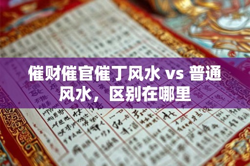 催财催官催丁风水 vs 普通风水，区别在哪里