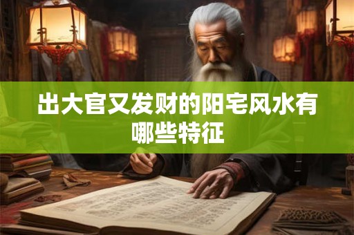 出大官又发财的阳宅风水有哪些特征