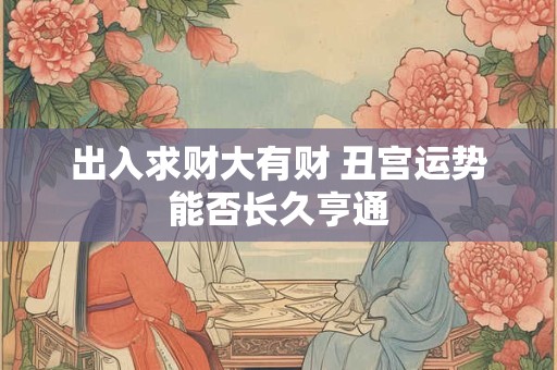 出入求财大有财 丑宫运势能否长久亨通