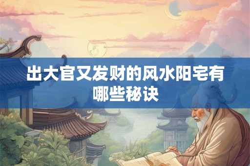出大官又发财的风水阳宅有哪些秘诀