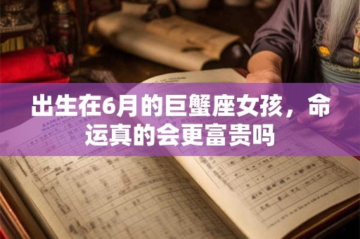 出生在6月的巨蟹座女孩，命运真的会更富贵吗