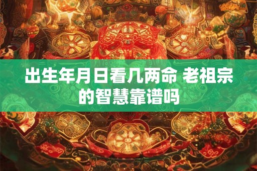 出生年月日看几两命 老祖宗的智慧靠谱吗