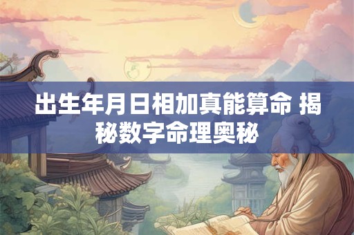 出生年月日相加真能算命 揭秘数字命理奥秘