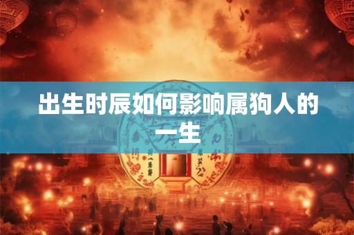 出生时辰如何影响属狗人的一生