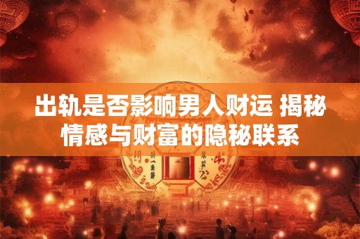出轨是否影响男人财运 揭秘情感与财富的隐秘联系