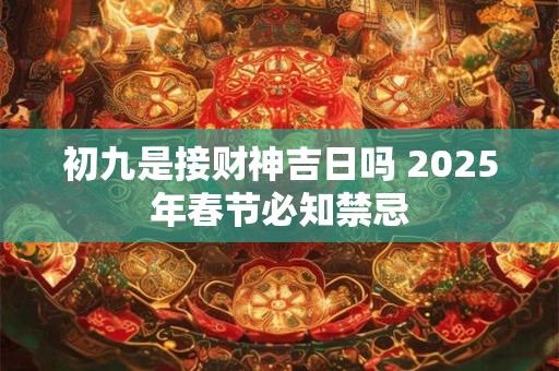 初九是接财神吉日吗 2025年春节必知禁忌