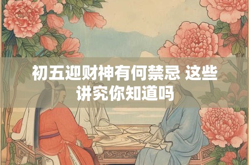初五迎财神有何禁忌 这些讲究你知道吗