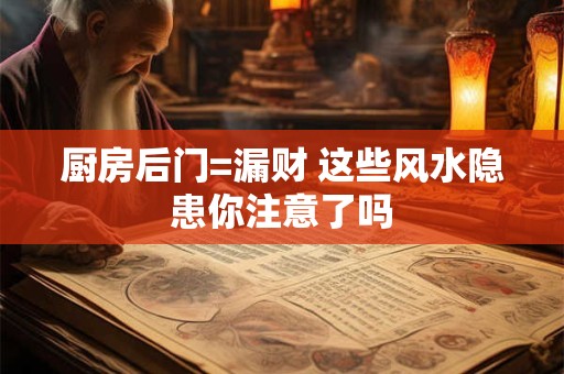 详细阅读:厨房后门=漏财 这些风水隐患你注意了吗 厨房后门=漏财 这些风水隐患你注意了吗