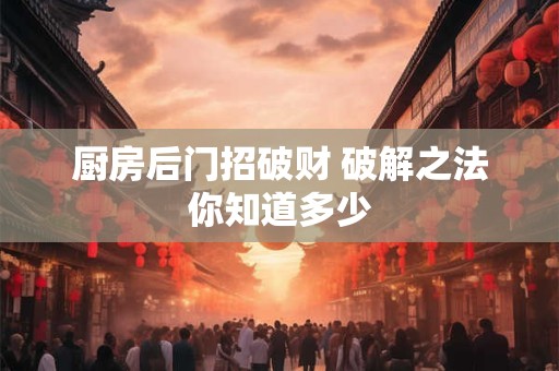 厨房后门招破财 破解之法你知道多少