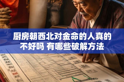 厨房朝西北对金命的人真的不好吗 有哪些破解方法