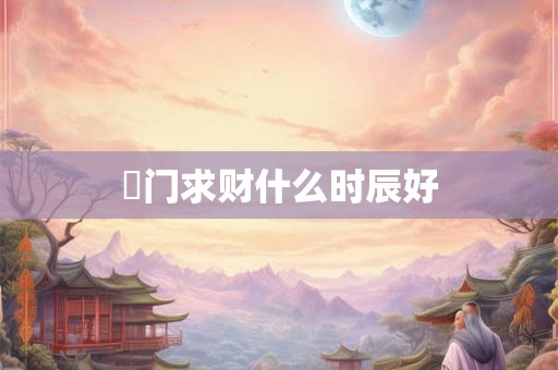 岀门求财什么时辰好