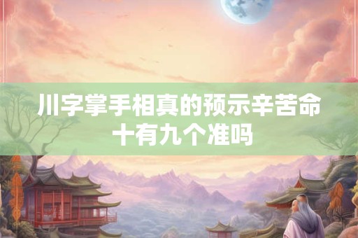 川字掌手相真的预示辛苦命 十有九个准吗