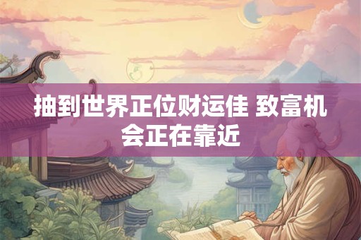 抽到世界正位财运佳 致富机会正在靠近
