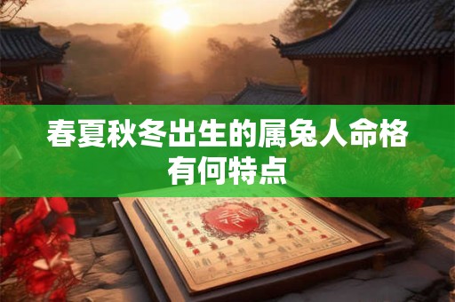 春夏秋冬出生的属兔人命格有何特点