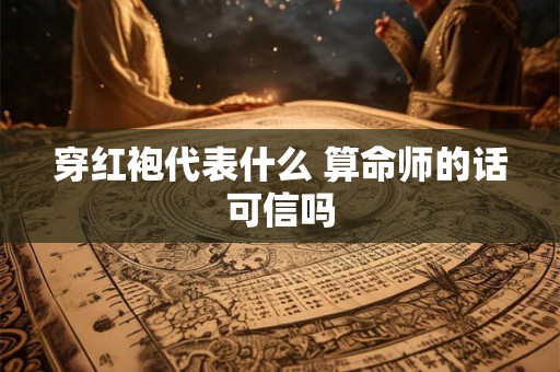 穿红袍代表什么 算命师的话可信吗