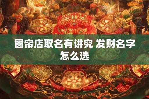 窗帘店取名有讲究 发财名字怎么选