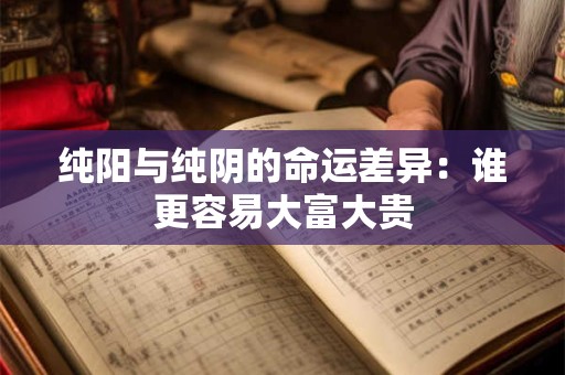 详细阅读:纯阳与纯阴的命运差异:谁更容易大富大贵 纯阳与纯阴的命运差异:谁更容易大富大贵