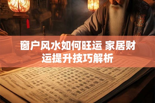 窗户风水如何旺运 家居财运提升技巧解析