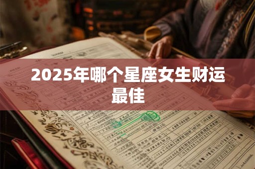 2025年哪个星座女生财运最佳