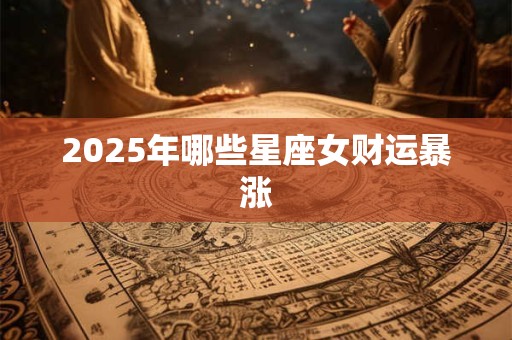 2025年哪些星座女财运暴涨
