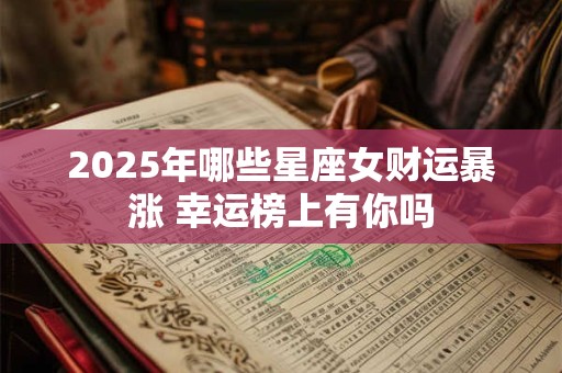 2025年哪些星座女财运暴涨 幸运榜上有你吗