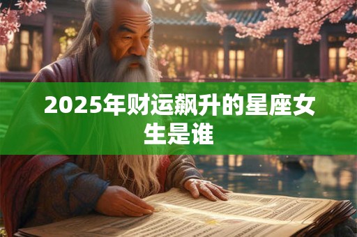 2025年财运飙升的星座女生是谁