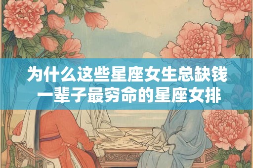 为什么这些星座女生总缺钱 一辈子最穷命的星座女排名