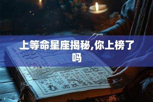 上等命星座揭秘,你上榜了吗