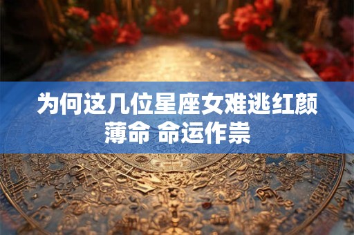 为何这几位星座女难逃红颜薄命 命运作祟