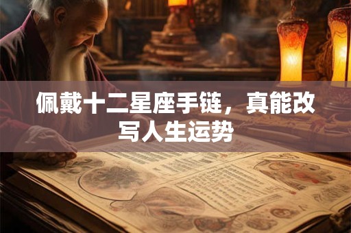 佩戴十二星座手链，真能改写人生运势