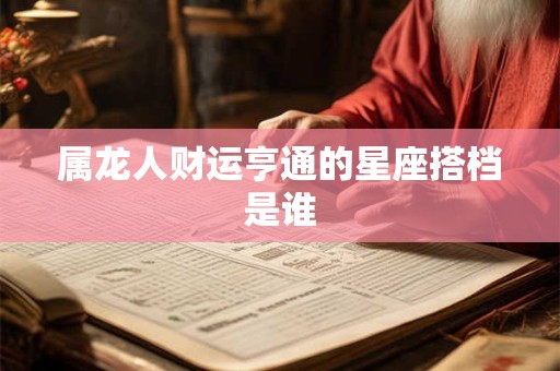 属龙人财运亨通的星座搭档是谁