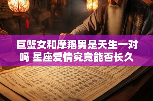 巨蟹女和摩羯男是天生一对吗 星座爱情究竟能否长久