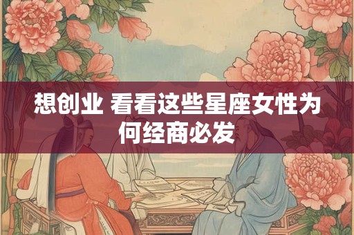 想创业 看看这些星座女性为何经商必发