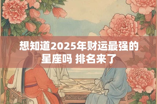 想知道2025年财运最强的星座吗 排名来了